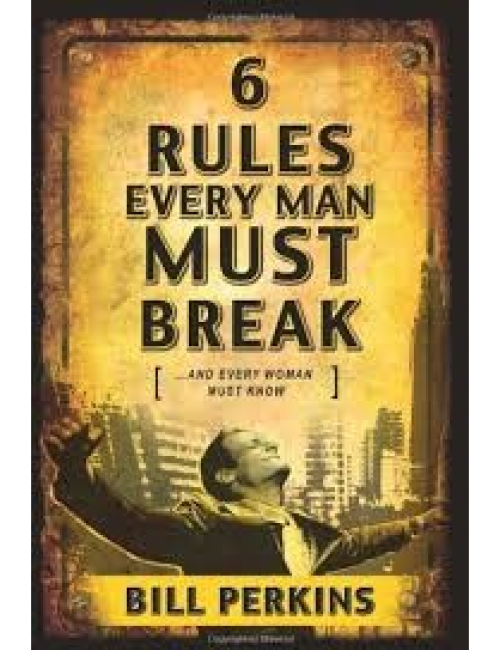 6 Rules Every Man Must Break. . . And Every Woman Must Know by Bill Perkins
