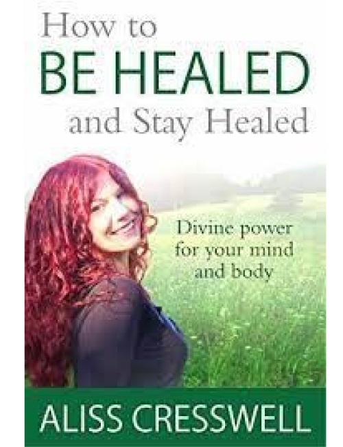 Be Healed and Stay Healed by Aliss Cresswell