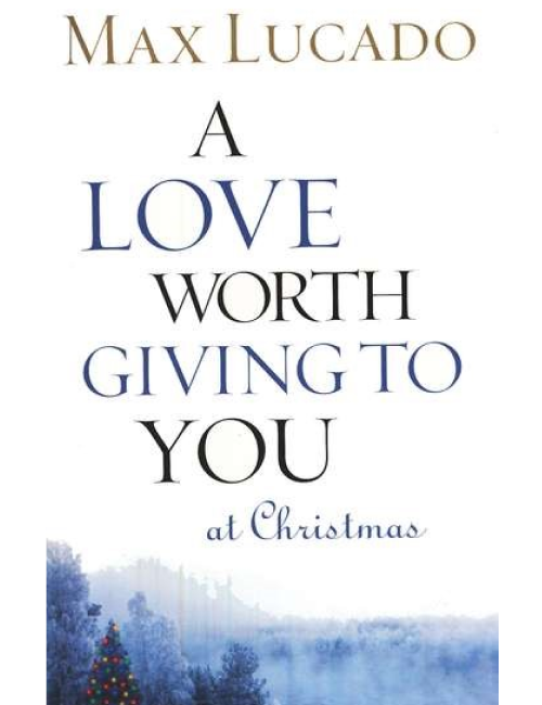 A Love Worth Giving to You at Christmas by Max Lucado