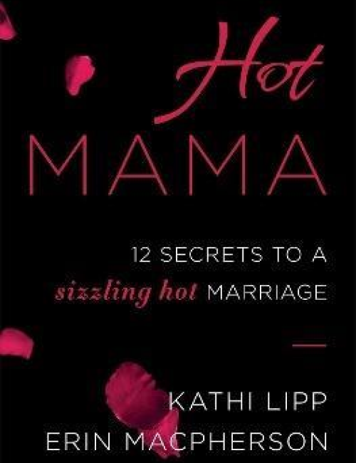 Hot Mama:12 Secrets to a Sizzling Hot Marriage by Kathi Lipp and Erin Macpherson