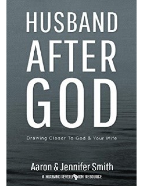 Husband After God. Drawing Closer to God & Your Wife by Aaron & Jennifer Smith
