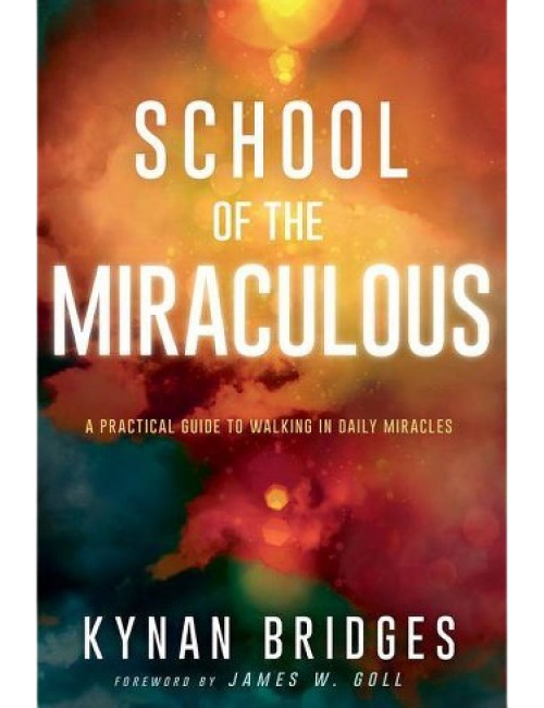 School of the Miraculous: A Practical Guide to Walking in Daily Miracles by Kynan Bridges