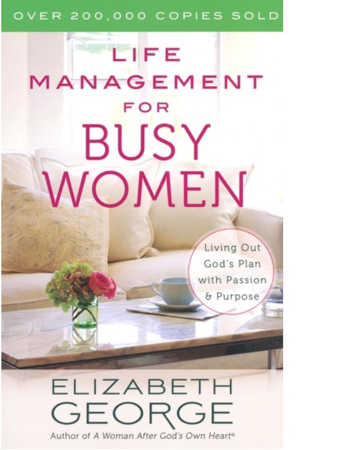 Life Management for Busy Women: Living Out God’s Plan with Passion and Purpose by Elizabeth George