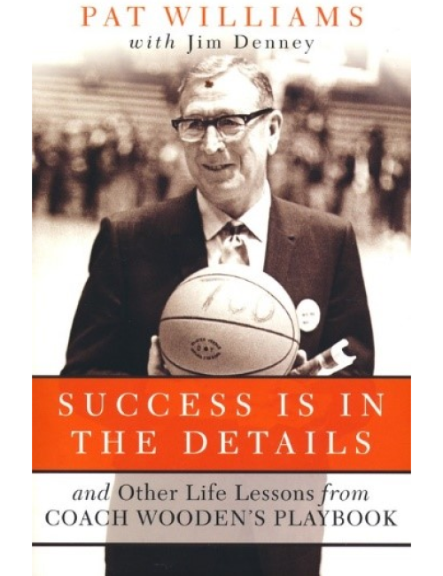 Success Is in the Details: And Other Life Lessons from Coach Wooden’s Playbook by Pat Williams with Jim Denney
