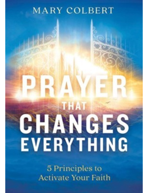 Prayer That Changes Everything: 5 Principles to Activate Your Faith by  Mary Colbert